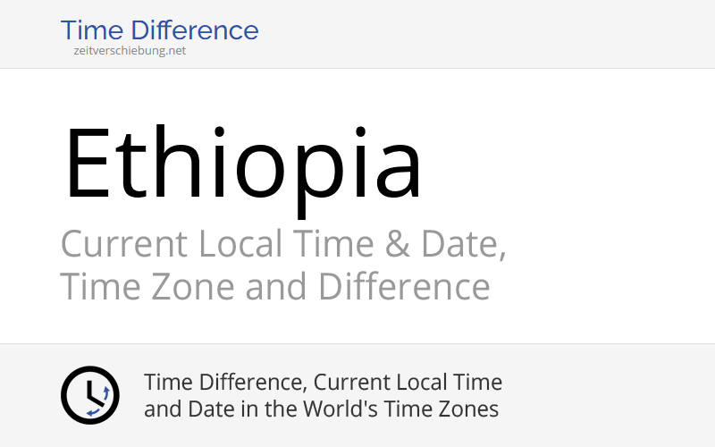 Ethiopia, Africa: Current Local Time & Date, Time Zone and Time Difference